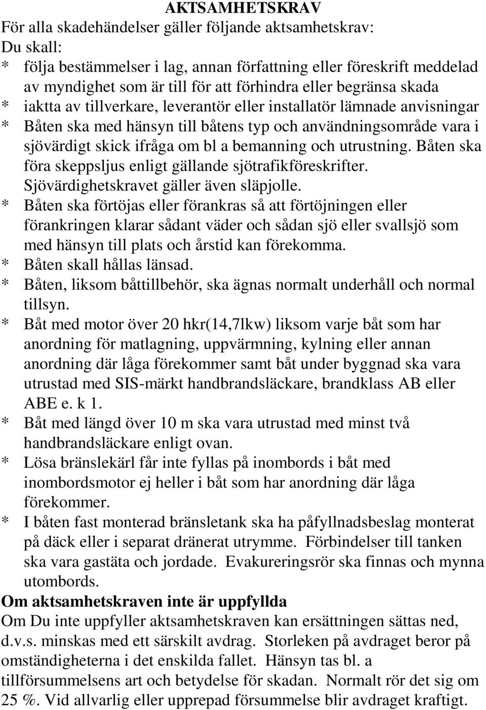 bemanning och utrustning. Båten ska föra skeppsljus enligt gällande sjötrafikföreskrifter. Sjövärdighetskravet gäller även släpjolle.