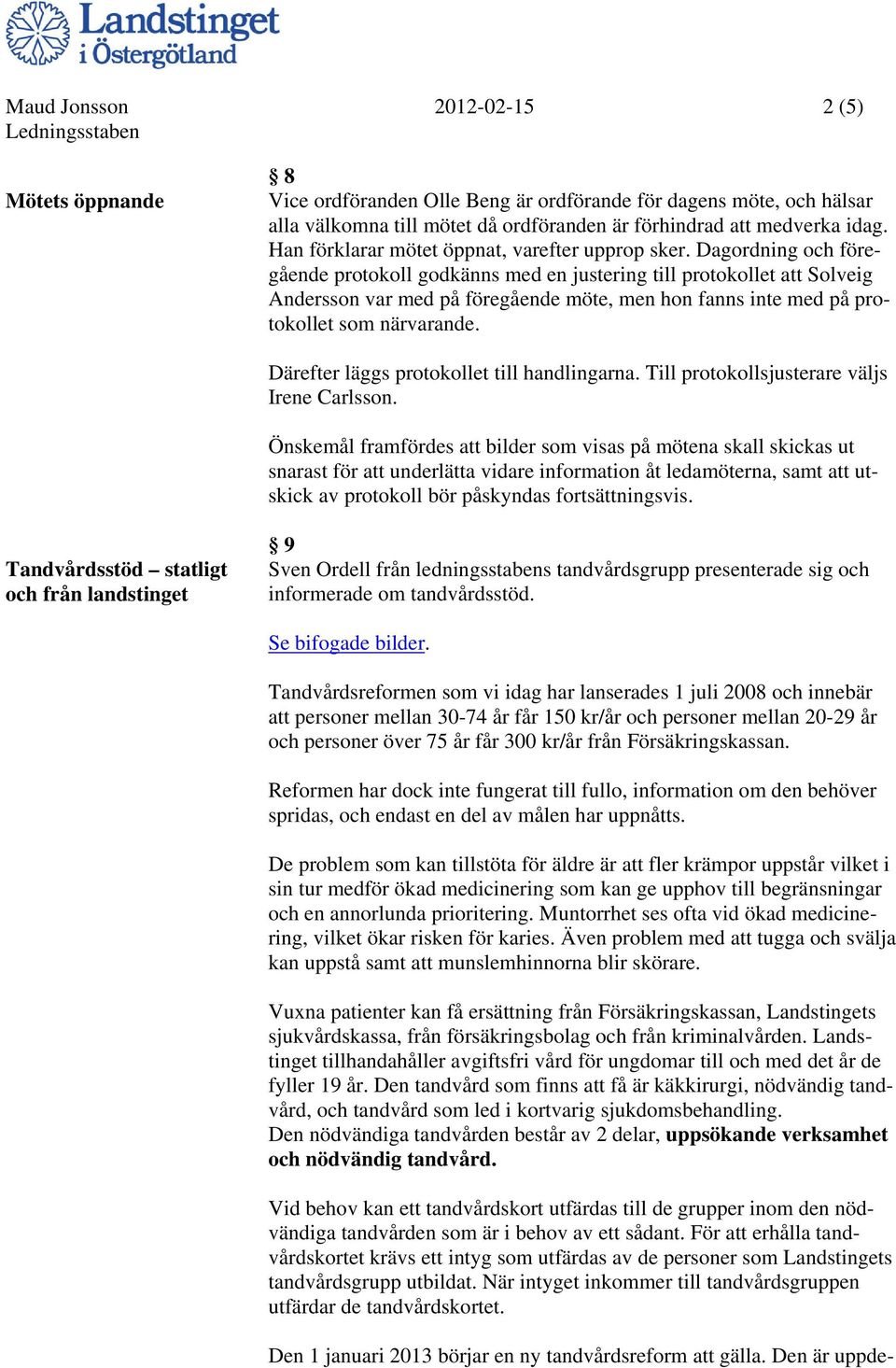 Dagordning och föregående protokoll godkänns med en justering till protokollet att Solveig Andersson var med på föregående möte, men hon fanns inte med på protokollet som närvarande.