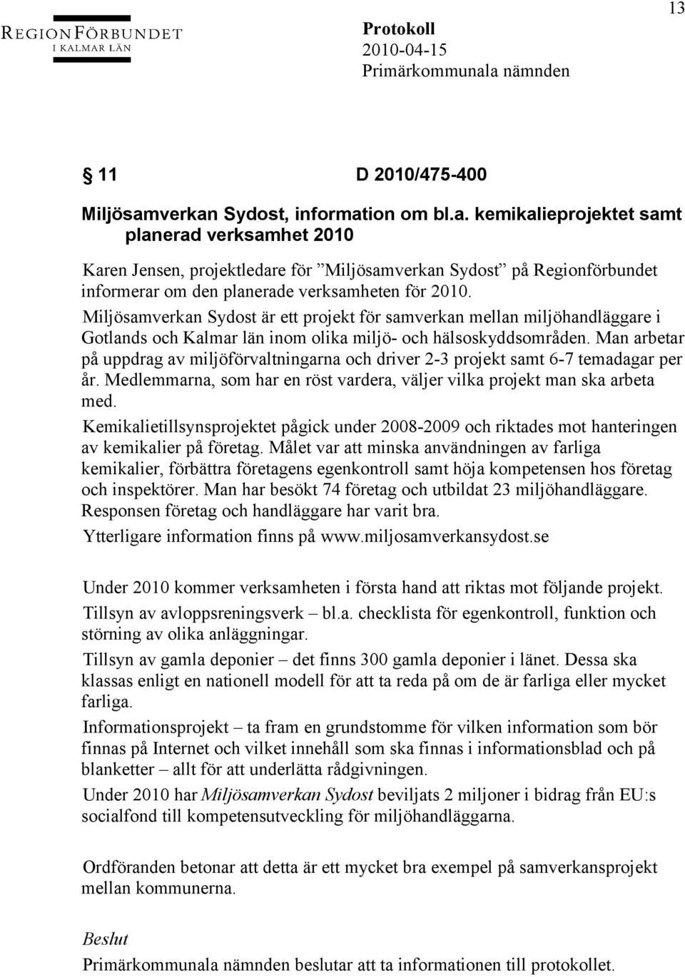 Miljösamverkan Sydost är ett projekt för samverkan mellan miljöhandläggare i Gotlands och Kalmar län inom olika miljö- och hälsoskyddsområden.