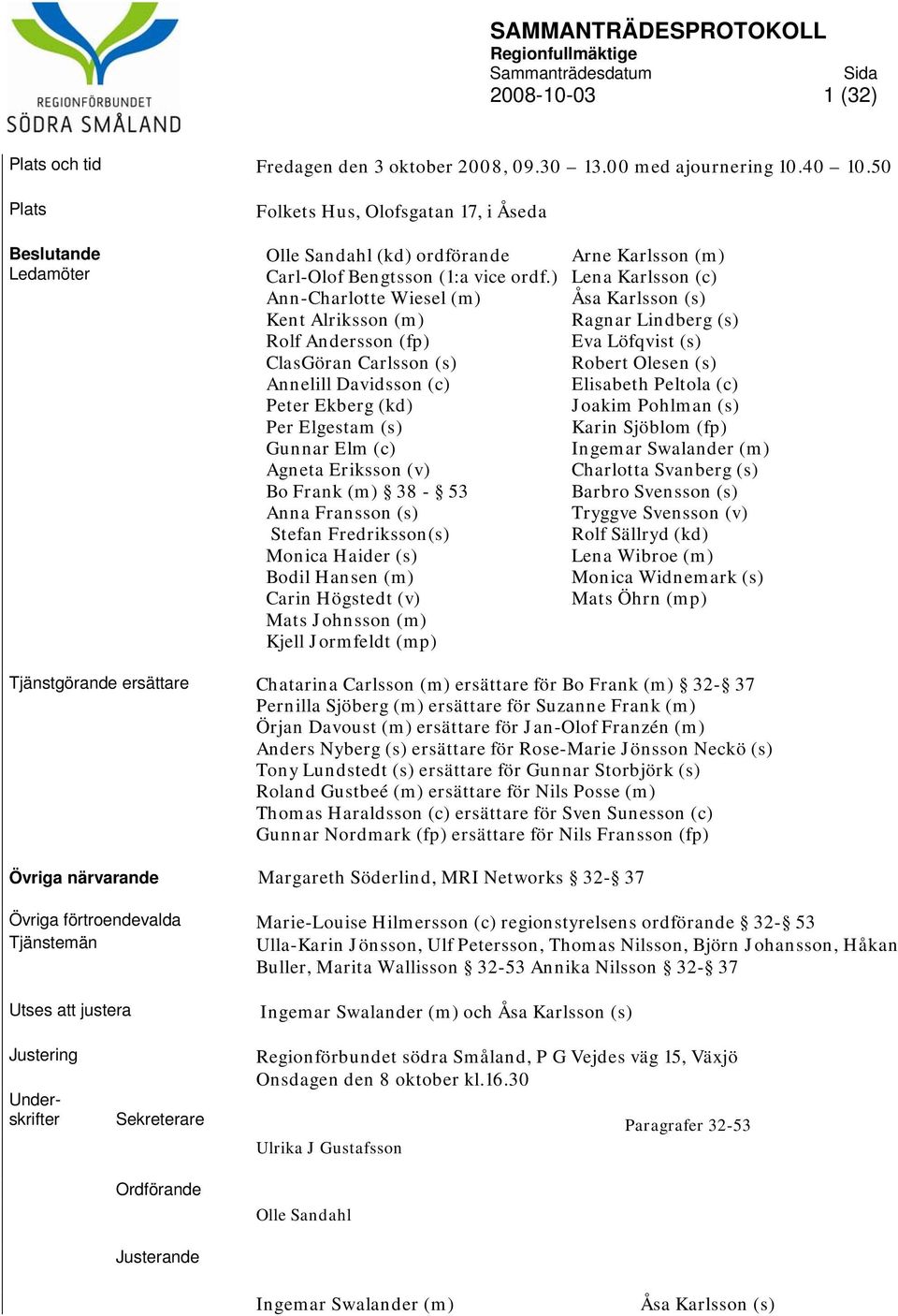 ) Lena Karlsson (c) Ann-Charlotte Wiesel (m) Åsa Karlsson (s) Kent Alriksson (m) Ragnar Lindberg (s) Rolf Andersson (fp) Eva Löfqvist (s) ClasGöran Carlsson (s) Robert Olesen (s) Annelill Davidsson