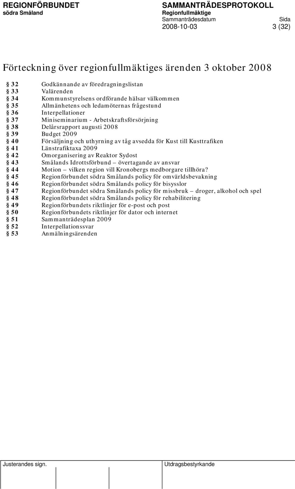 Kust till Kusttrafiken 41 Länstrafiktaxa 2009 42 Omorganisering av Reaktor Sydost 43 Smålands Idrottsförbund övertagande av ansvar 44 Motion vilken region vill Kronobergs medborgare tillhöra?