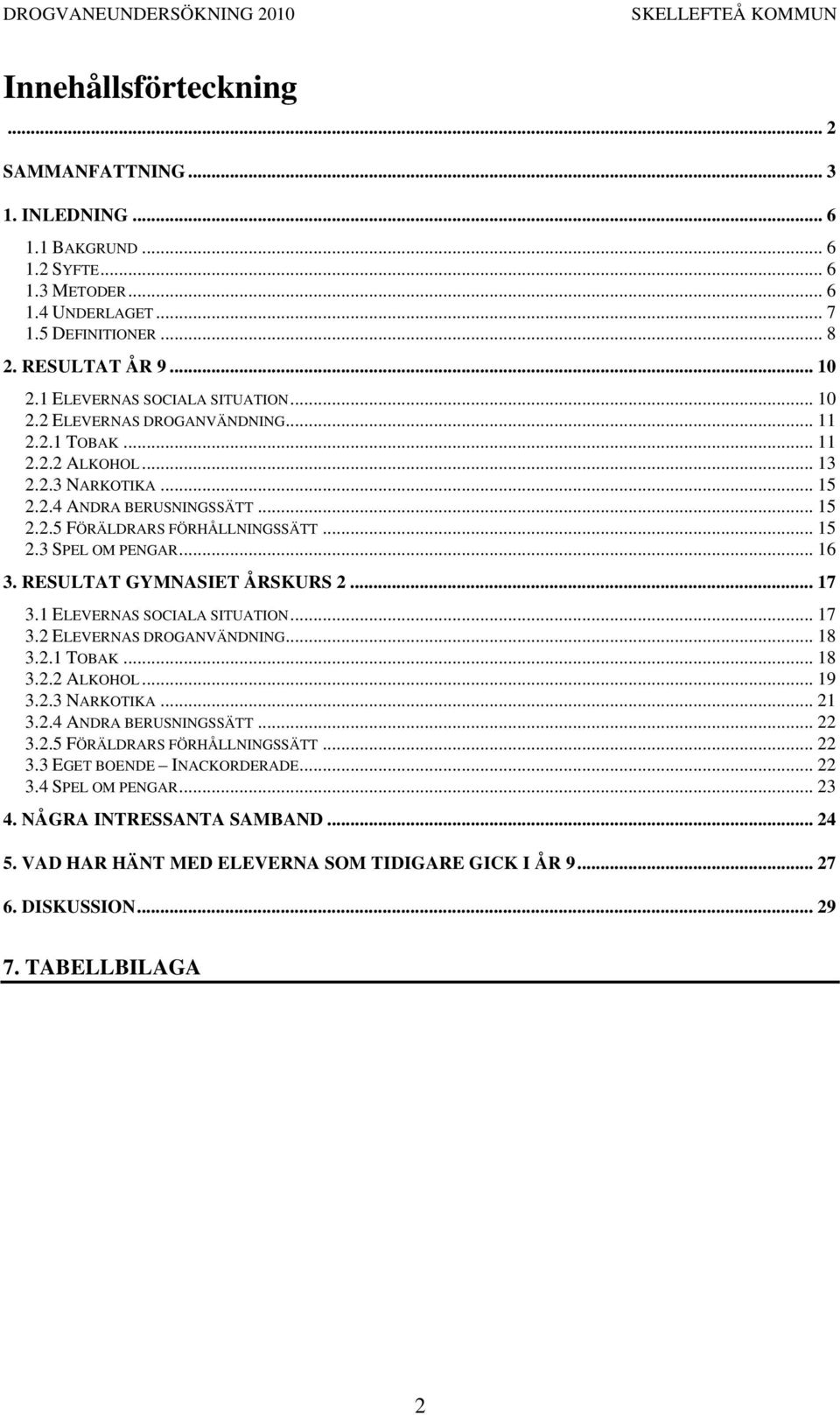 .. 15 2.3 SPEL OM PENGAR... 16 3. RESULTAT GYMNASIET ÅRSKURS 2... 17 3.1 ELEVERNAS SOCIALA SITUATION... 17 3.2 ELEVERNAS DROGANVÄNDNING... 18 3.2.1 TOBAK... 18 3.2.2 ALKOHOL... 19 3.2.3 NARKOTIKA.