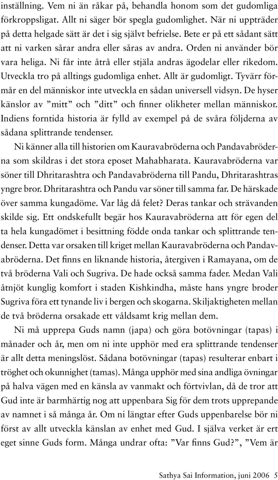 Utveckla tro på alltings gudomliga enhet. Allt är gudomligt. Tyvärr förmår en del människor inte utveckla en sådan universell vidsyn.