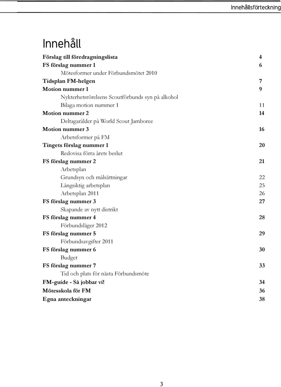 21 Arbetsplan Grundsyn och målsättningar 22 Långsiktig arbetsplan 25 Arbetsplan 2011 26 FS förslag nummer 3 27 Skapande av nytt distrikt FS förslag nummer 4 28 Förbundsläger 2012 FS förslag