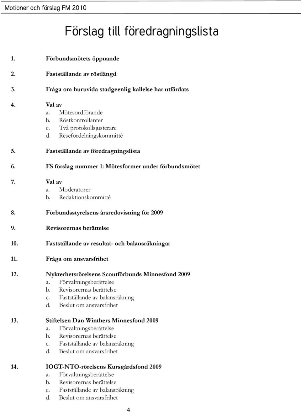 Redaktionskommitté Förbundsstyrelsens årsredovisning för 2009 Revisorernas berättelse Fastställande av resultat- och balansräkningar Fråga om ansvarsfrihet Nykterhetsrörelsens Scoutförbunds