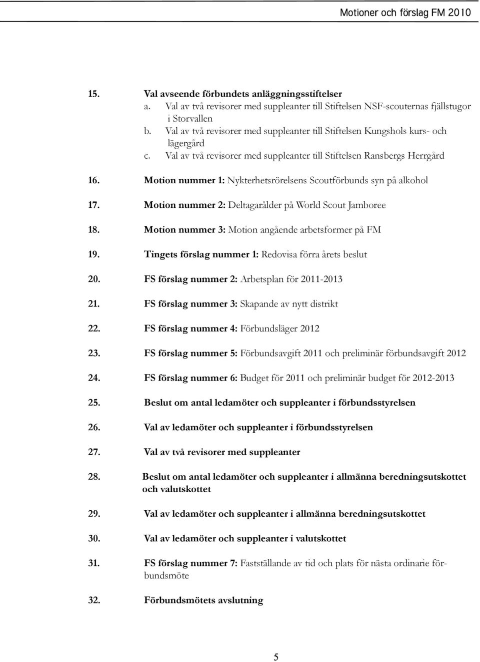 Motion nummer 1: Nykterhetsrörelsens Scoutförbunds syn på alkohol 17. Motion nummer 2: Deltagarålder på World Scout Jamboree 18. Motion nummer 3: Motion angående arbetsformer på FM 19.