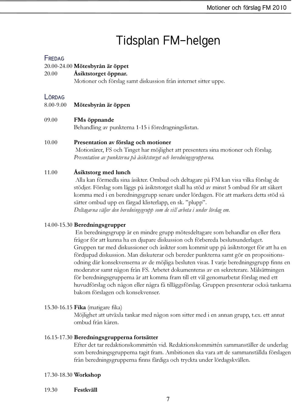 Presentation av punkterna på åsiktstorget och beredningsgrupperna. 11.00 Åsiktstorg med lunch Alla kan förmedla sina åsikter. Ombud och deltagare på FM kan visa vilka förslag de stödjer.