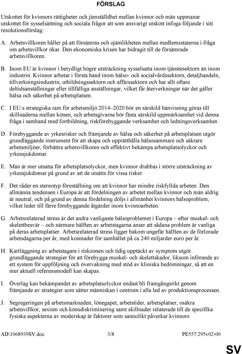 Den ekonomiska krisen har bidragit till de försämrade arbetsvillkoren. B. Inom EU är kvinnor i betydligt högre utsträckning sysselsatta inom tjänstesektorn än inom industrin.