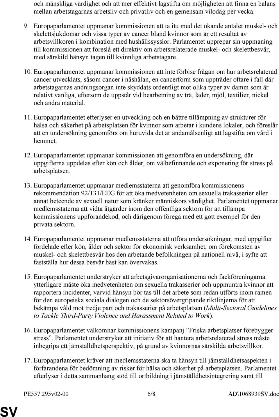 hushållssysslor. Parlamentet upprepar sin uppmaning till kommissionen att föreslå ett direktiv om arbetsrelaterade muskel- och skelettbesvär, med särskild hänsyn tagen till kvinnliga arbetstagare. 10.