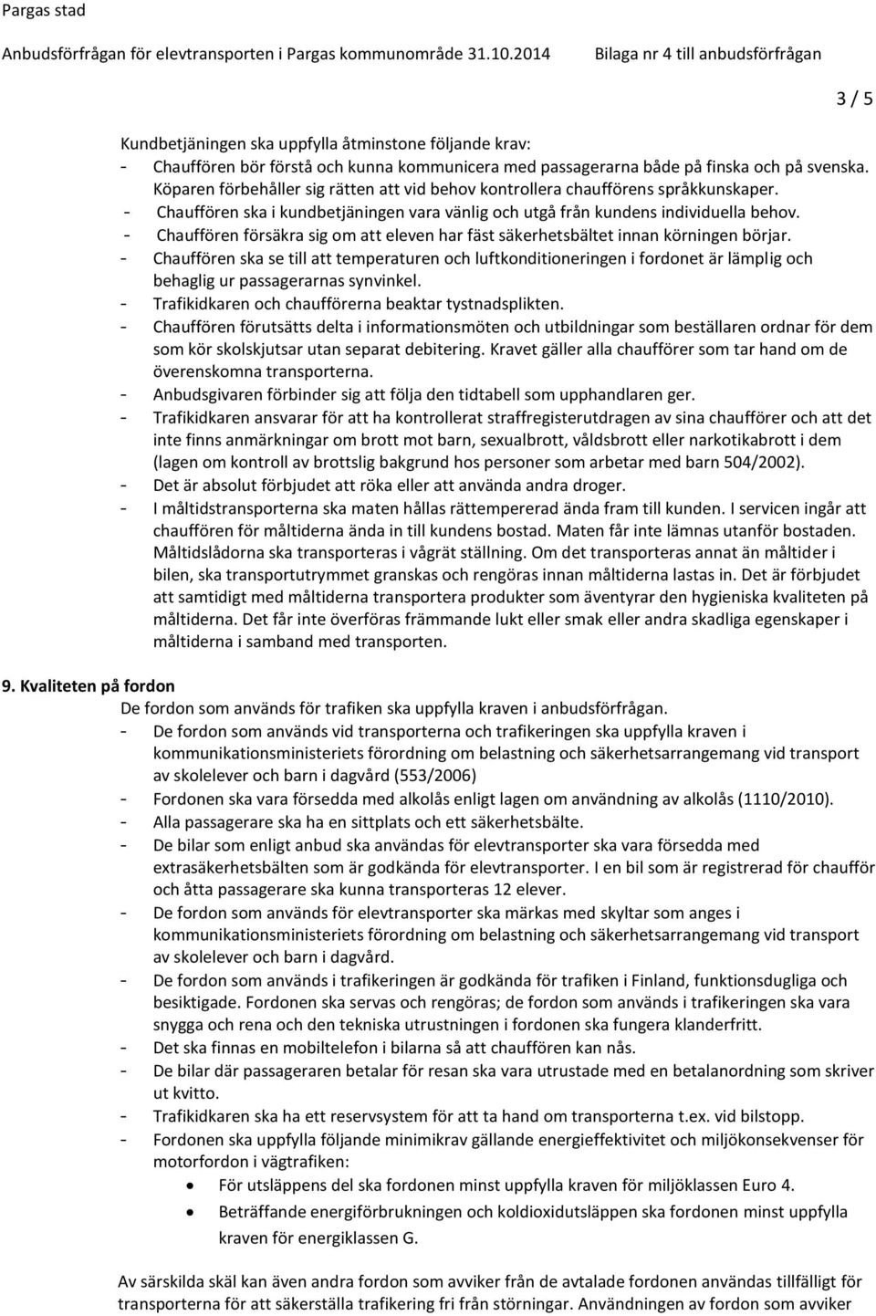 - Chauffören försäkra sig om att eleven har fäst säkerhetsbältet innan körningen börjar.