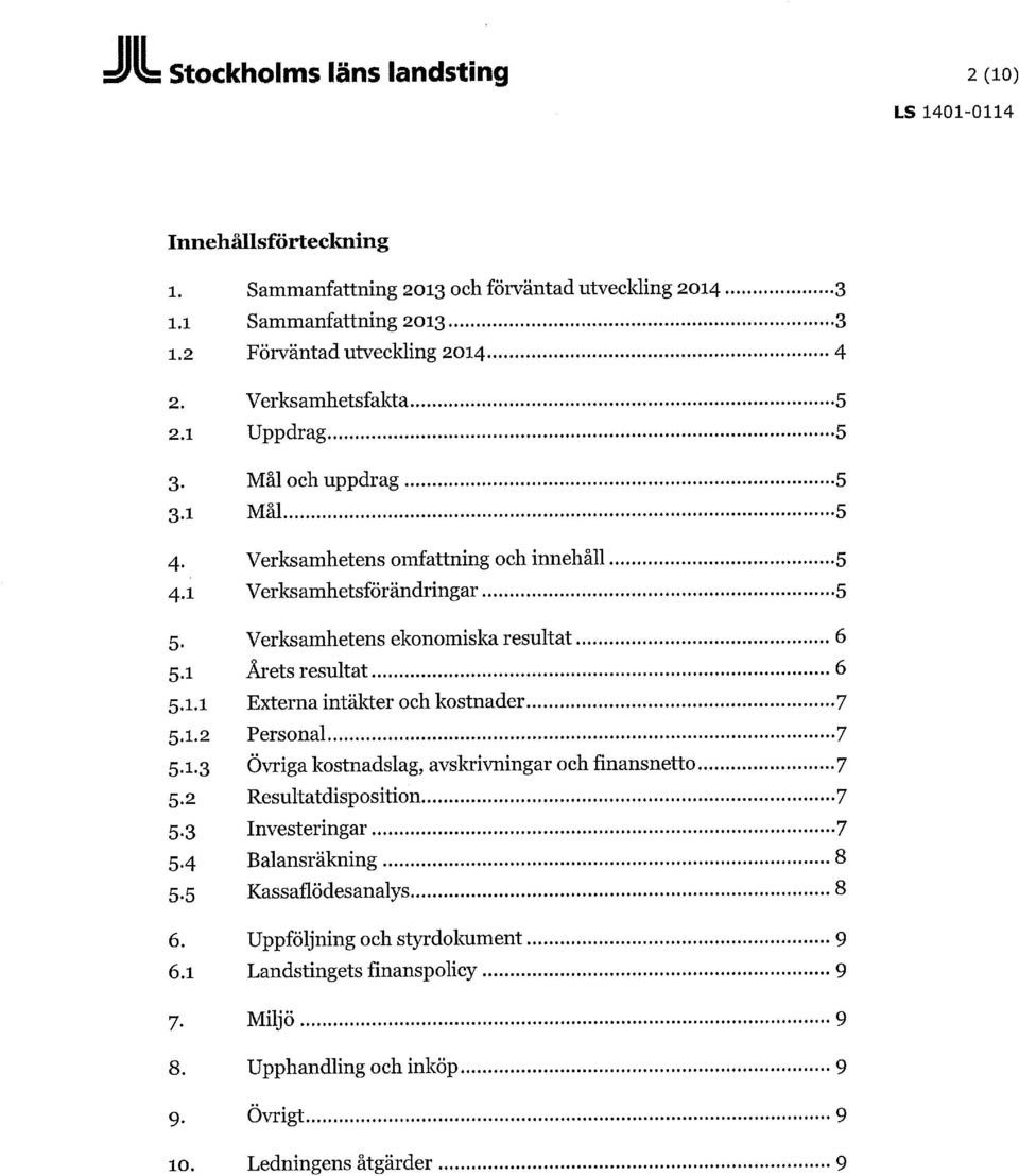 1 Årets resultat 6 5.1.1 Externa intäkter och kostnader 7 5.1.2 Personal 7 5.1.3 Övriga kostnadslag, avskrivningar och finansnetto 7 5.2 Resultatdisposition 7 5.3 Investeringar 7 5.