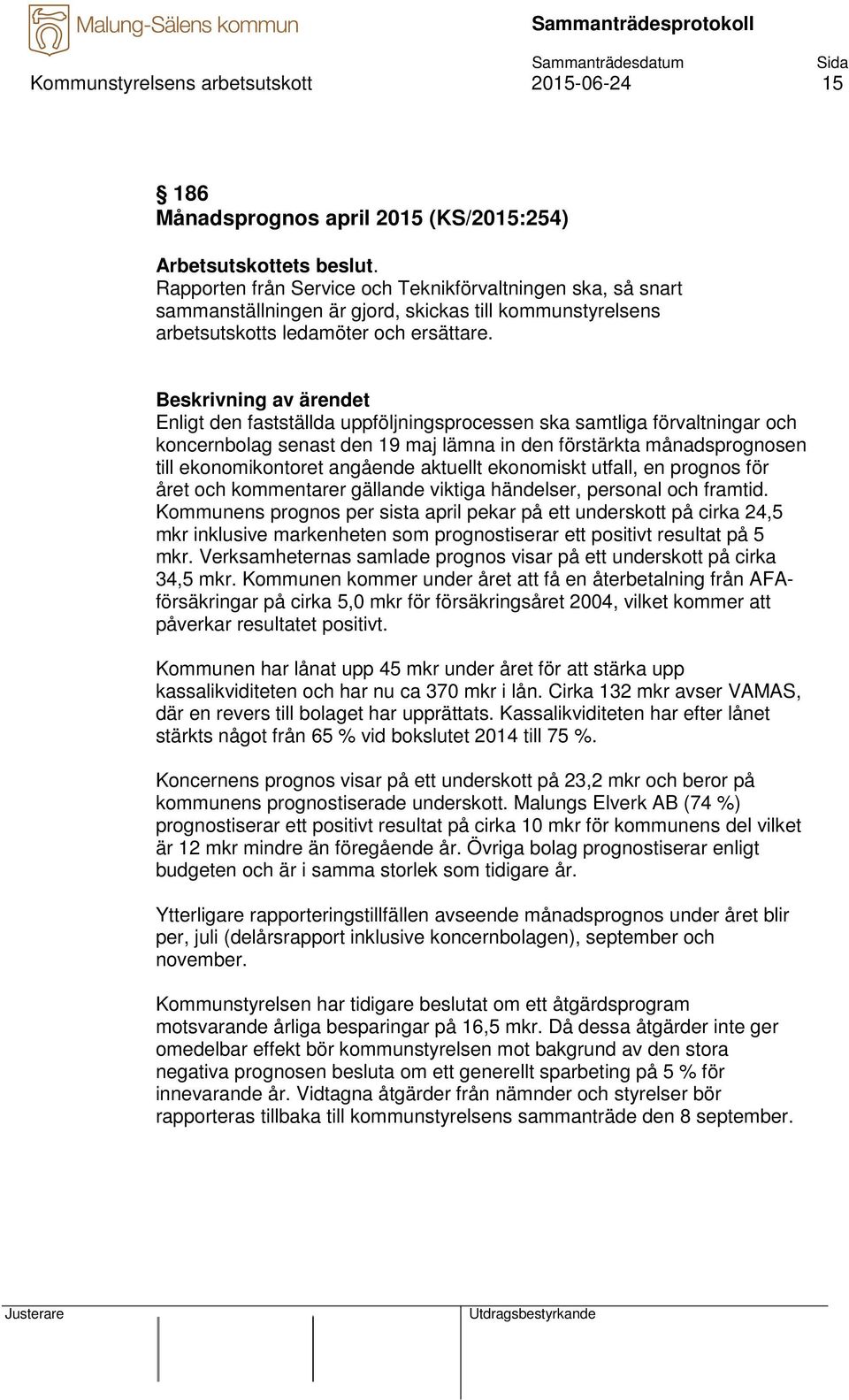 Enligt den fastställda uppföljningsprocessen ska samtliga förvaltningar och koncernbolag senast den 19 maj lämna in den förstärkta månadsprognosen till ekonomikontoret angående aktuellt ekonomiskt