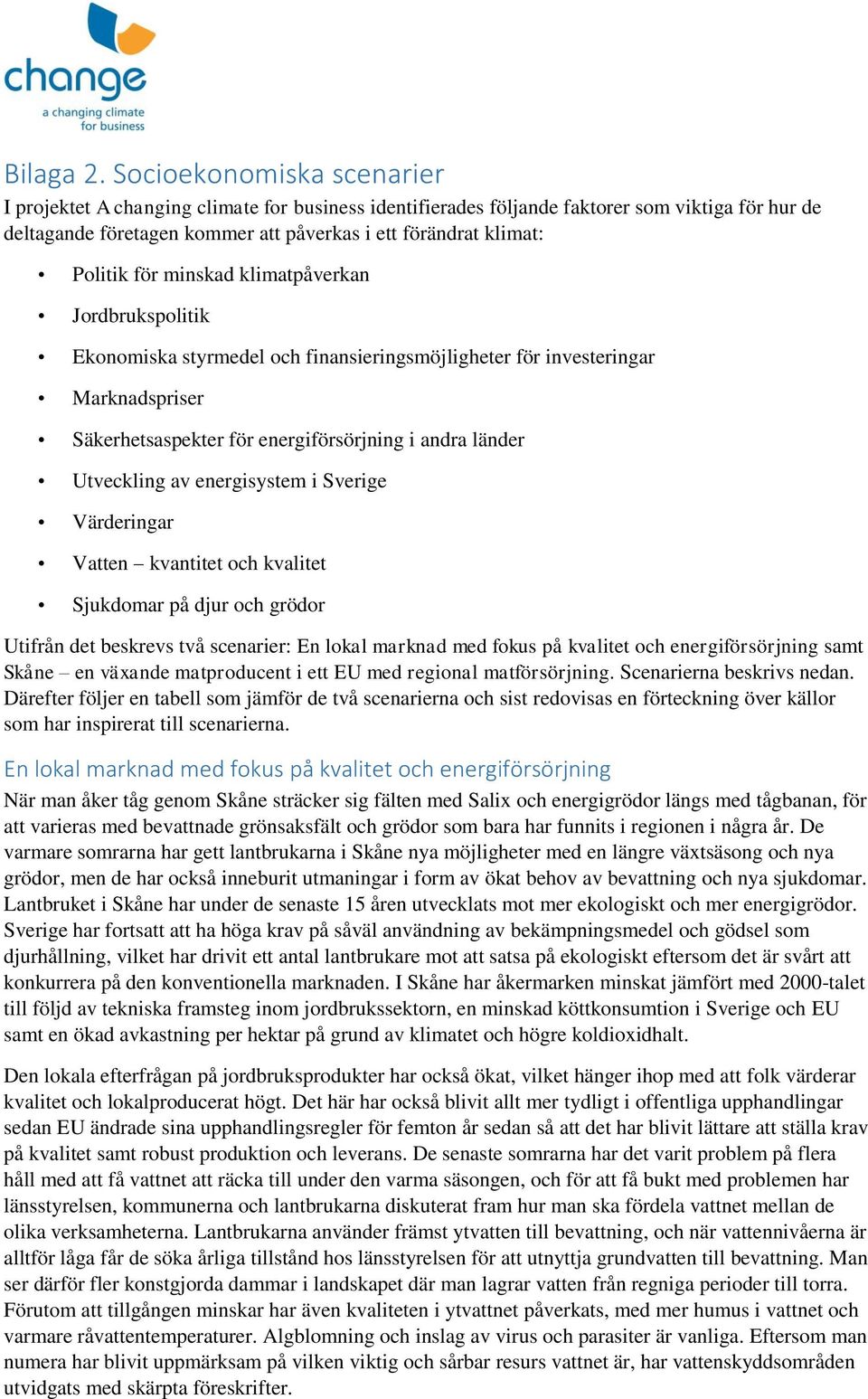 för minskad klimatpåverkan Jordbrukspolitik Ekonomiska styrmedel och finansieringsmöjligheter för investeringar Marknadspriser Säkerhetsaspekter för energiförsörjning i andra länder Utveckling av