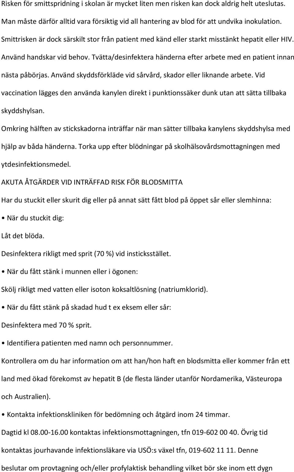 Tvätta/desinfektera händerna efter arbete med en patient innan nästa påbörjas. Använd skyddsförkläde vid sårvård, skador eller liknande arbete.