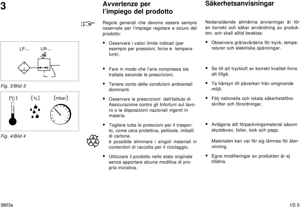 Observera gränsvärdena för tryck, temperaturer och elektriska spänningar. Fare in modo che l aria compressa sia trattata secondo le prescrizioni.