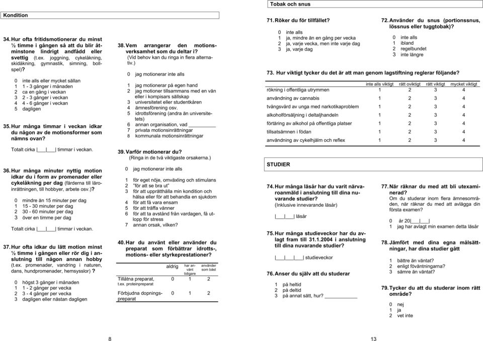 Hur många timmar i veckan idkar du någon av de motionsformer som nämns ovan? Totalt cirka timmar i veckan. 36.