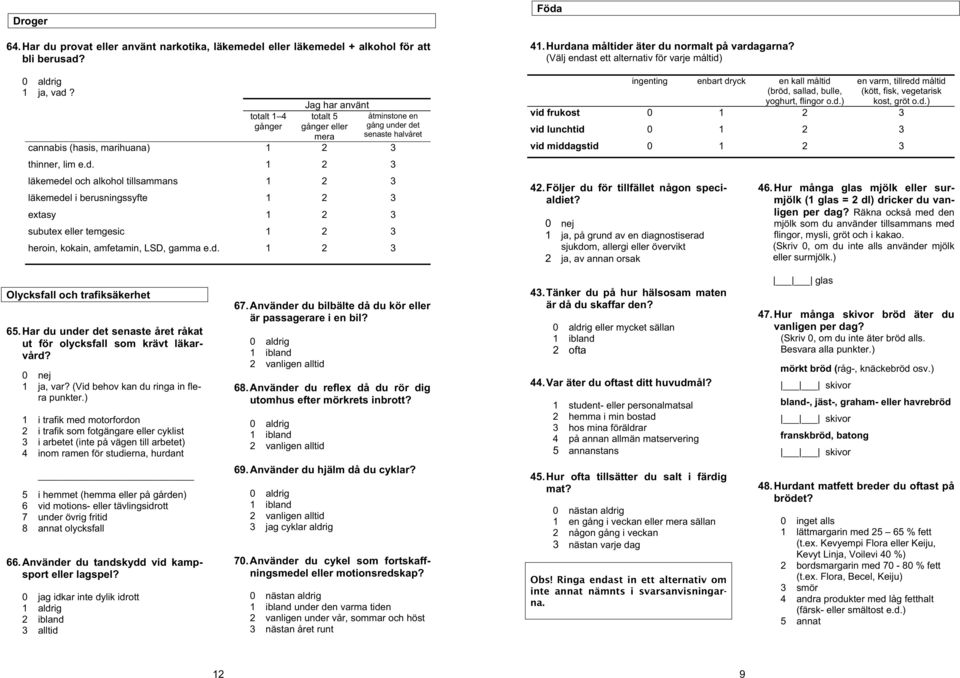 r det mera senaste halvåret cannabis (hasis, marihuana) 1 2 3 thinner, lim e.d. 1 2 3 läkemedel och alkohol tillsammans läkemedel i berusningssyfte 1 1 2 2 3 3 extasy 1 2 3 subutex eller temgesic 1 2 3 heroin, kokain, amfetamin, LSD, gamma e.