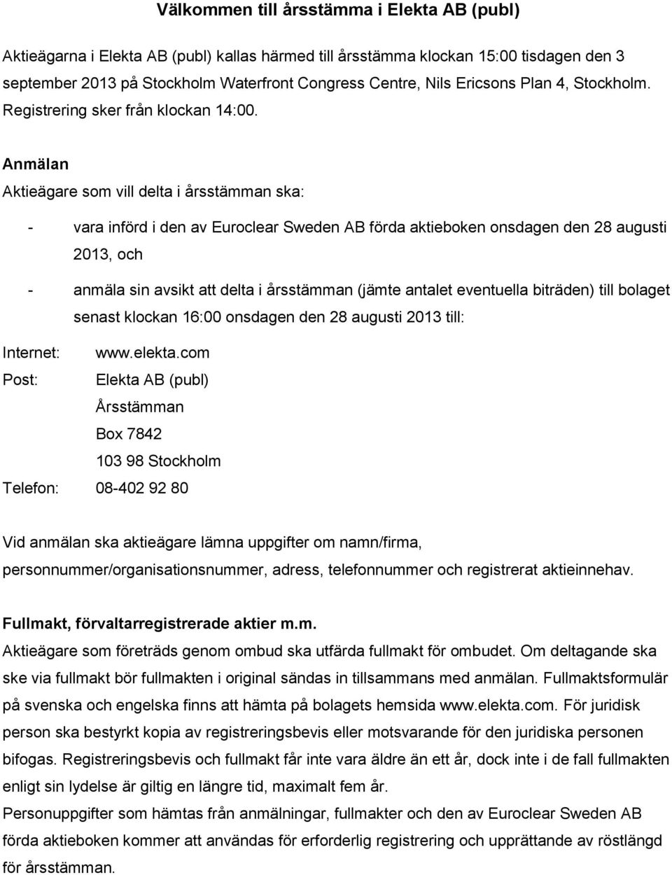 Anmälan Aktieägare som vill delta i årsstämman ska: - vara införd i den av Euroclear Sweden AB förda aktieboken onsdagen den 28 augusti 2013, och - anmäla sin avsikt att delta i årsstämman (jämte