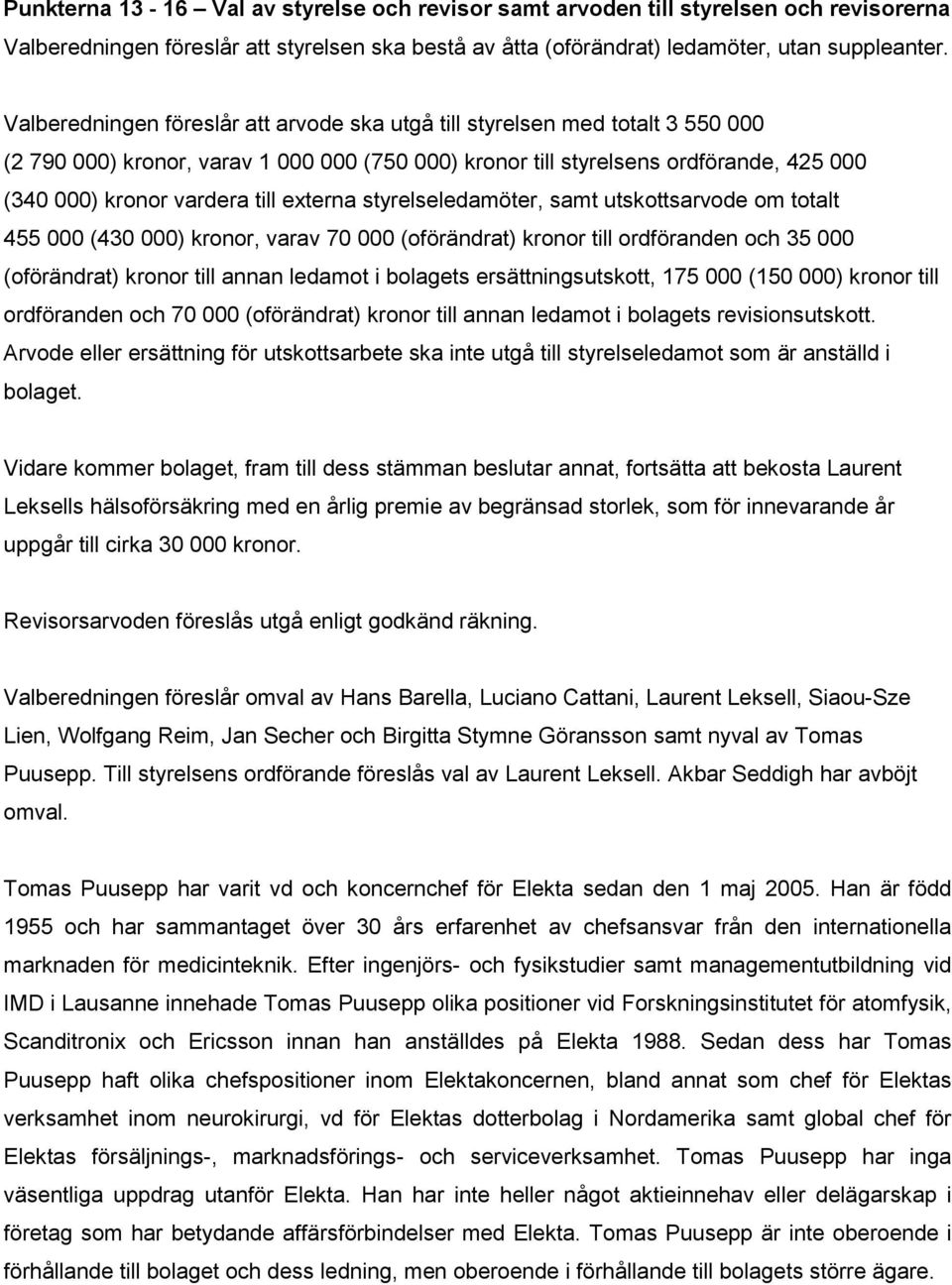 externa styrelseledamöter, samt utskottsarvode om totalt 455 000 (430 000) kronor, varav 70 000 (oförändrat) kronor till ordföranden och 35 000 (oförändrat) kronor till annan ledamot i bolagets