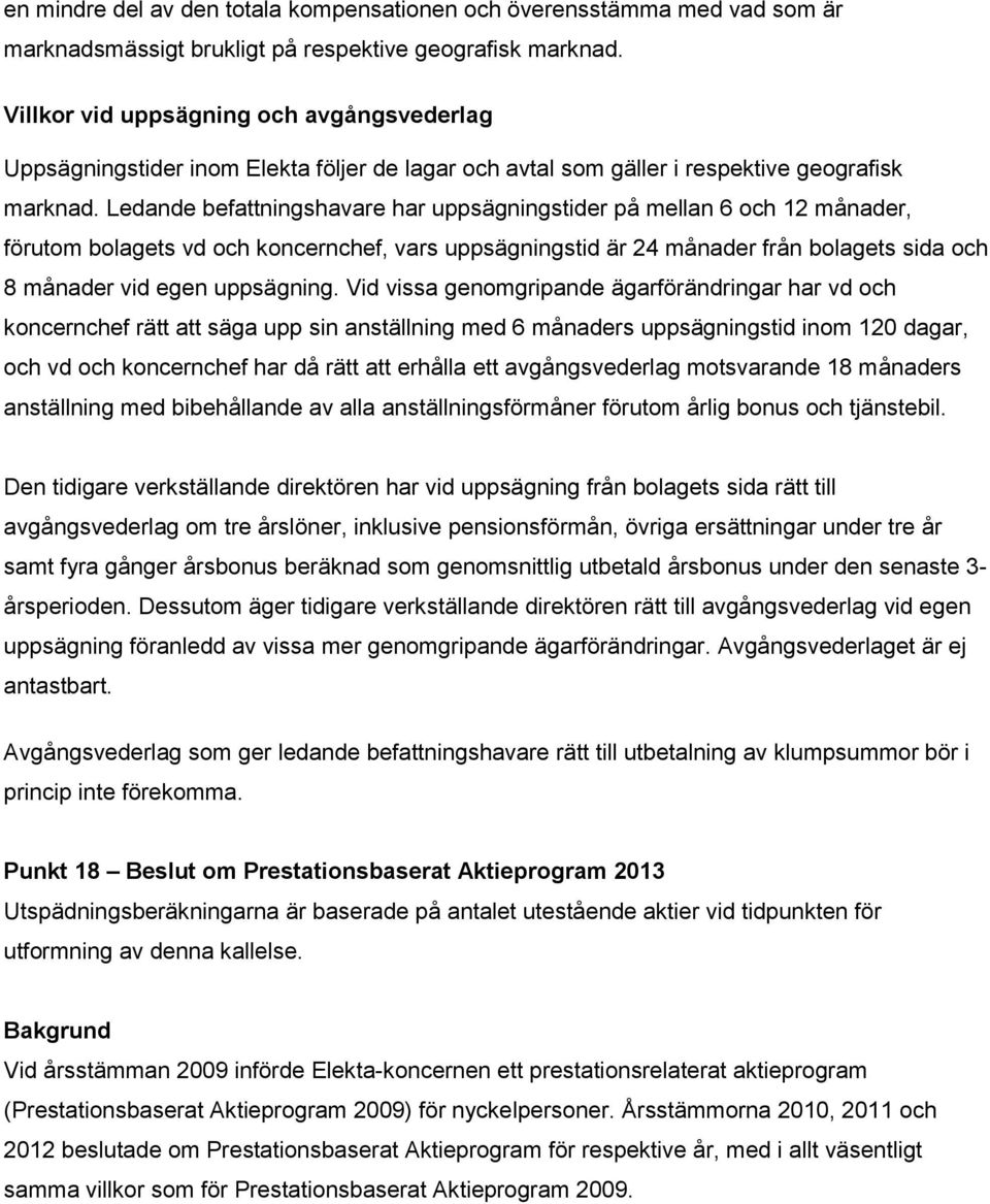 Ledande befattningshavare har uppsägningstider på mellan 6 och 12 månader, förutom bolagets vd och koncernchef, vars uppsägningstid är 24 månader från bolagets sida och 8 månader vid egen uppsägning.