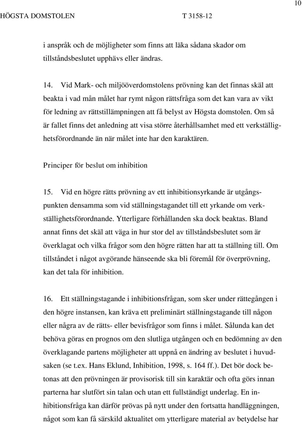 domstolen. Om så är fallet finns det anledning att visa större återhållsamhet med ett verkställighetsförordnande än när målet inte har den karaktären. Principer för beslut om inhibition 15.