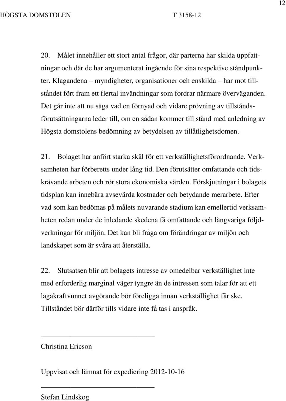 Det går inte att nu säga vad en förnyad och vidare prövning av tillståndsförutsättningarna leder till, om en sådan kommer till stånd med anledning av Högsta domstolens bedömning av betydelsen av