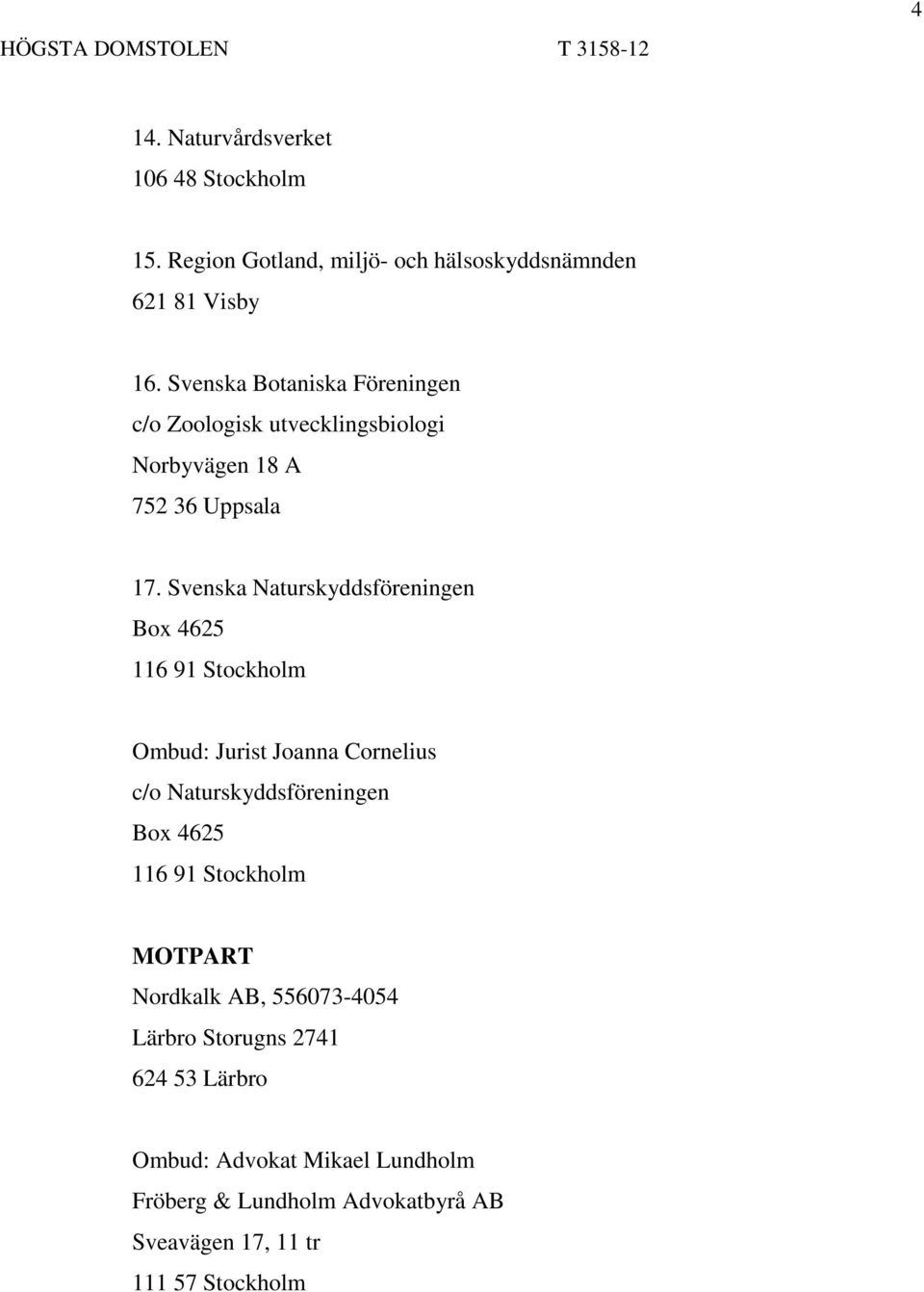 Svenska Naturskyddsföreningen Box 4625 116 91 Stockholm Ombud: Jurist Joanna Cornelius c/o Naturskyddsföreningen Box 4625 116