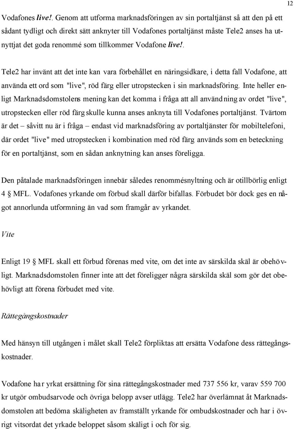 tillkommer Vodafone live!. Tele2 har invänt att det inte kan vara förbehållet en näringsidkare, i detta fall Vodafone, att använda ett ord som "live", röd färg eller utropstecken i sin marknadsföring.