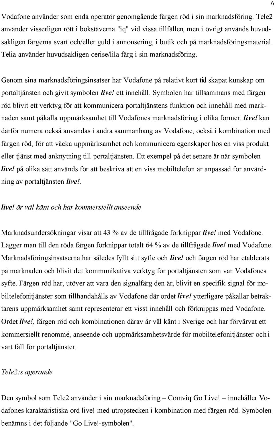 Telia använder huvudsakligen cerise/lila färg i sin marknadsföring. 6 Genom sina marknadsföringsinsatser har Vodafone på relativt kort tid skapat kunskap om portaltjänsten och givit symbolen live!