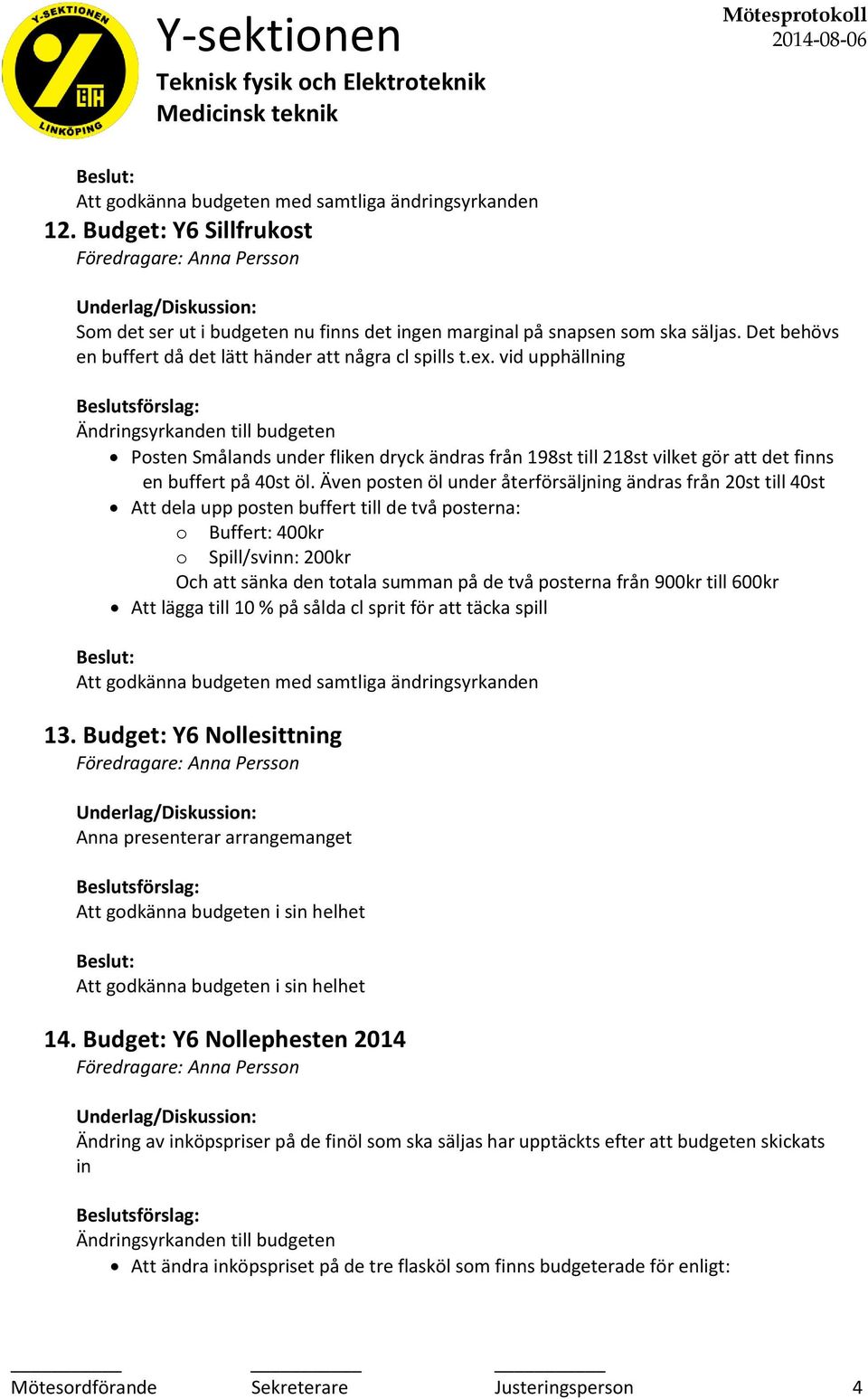 Även posten öl under återförsäljning ändras från 20st till 40st Att dela upp posten buffert till de två posterna: o Buffert: 400kr o Spill/svinn: 200kr Och att sänka den totala summan på de två