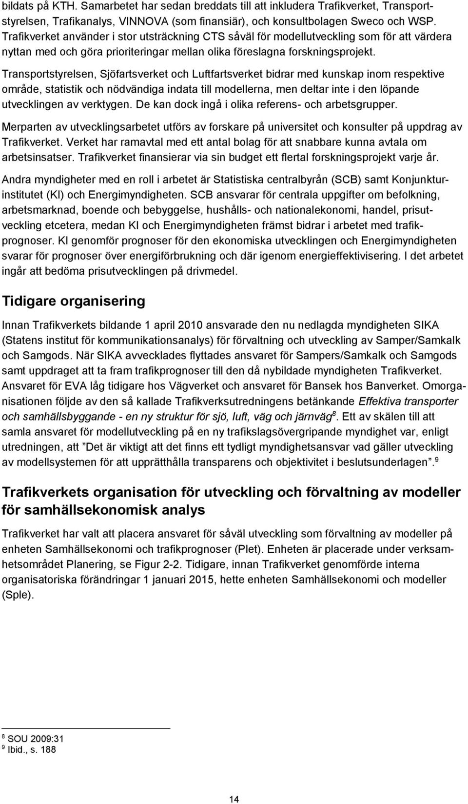 Transportstyrelsen, Sjöfartsverket och Luftfartsverket bidrar med kunskap inom respektive område, statistik och nödvändiga indata till modellerna, men deltar inte i den löpande utvecklingen av