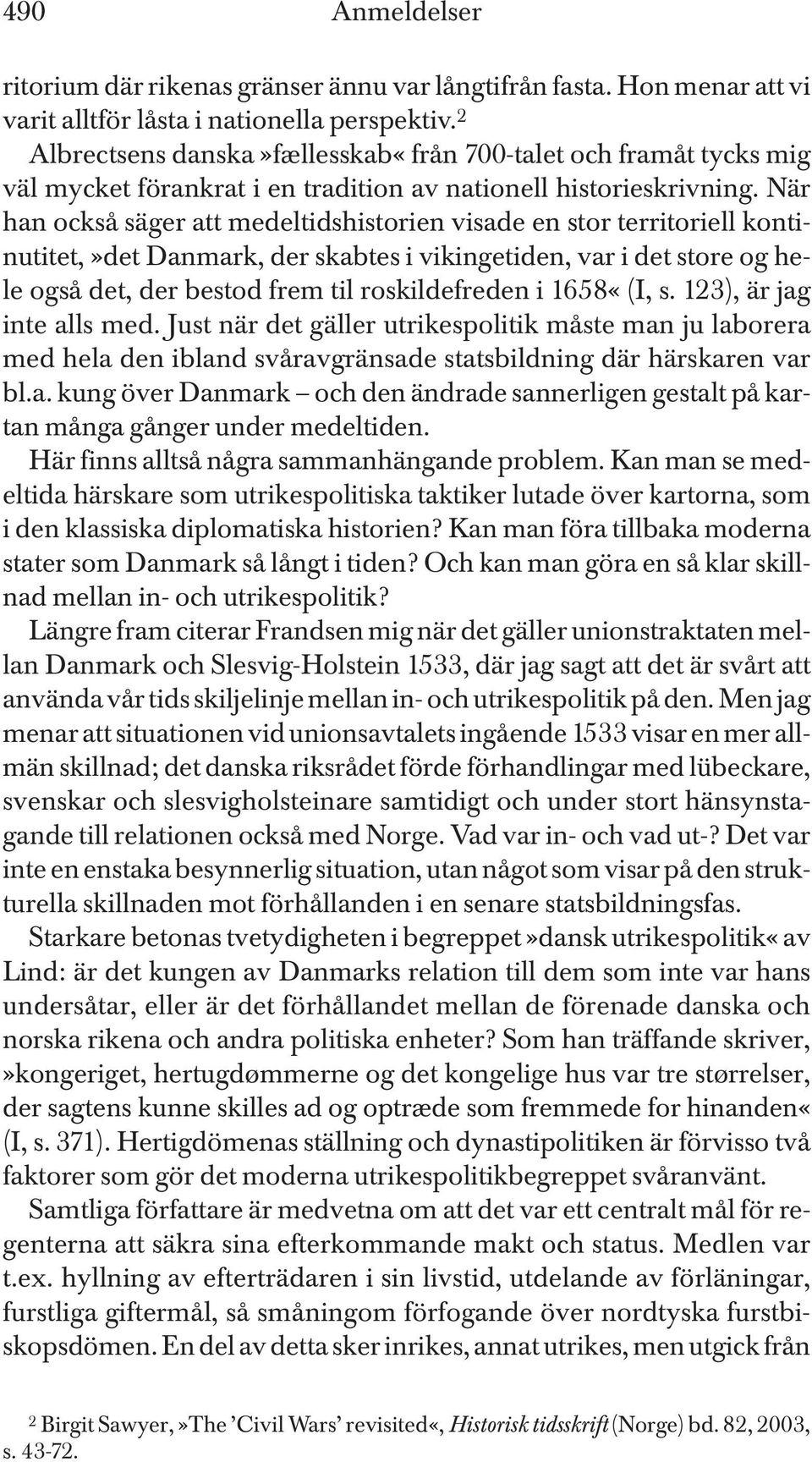 När han också säger att medeltidshistorien visade en stor territoriell kontinutitet,»det Danmark, der skabtes i vikingetiden, var i det store og hele også det, der bestod frem til roskildefreden i