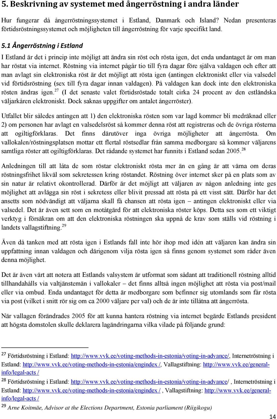 1 Ångerröstning i Estland I Estland är det i princip inte möjligt att ändra sin röst och rösta igen, det enda undantaget är om man har röstat via internet.