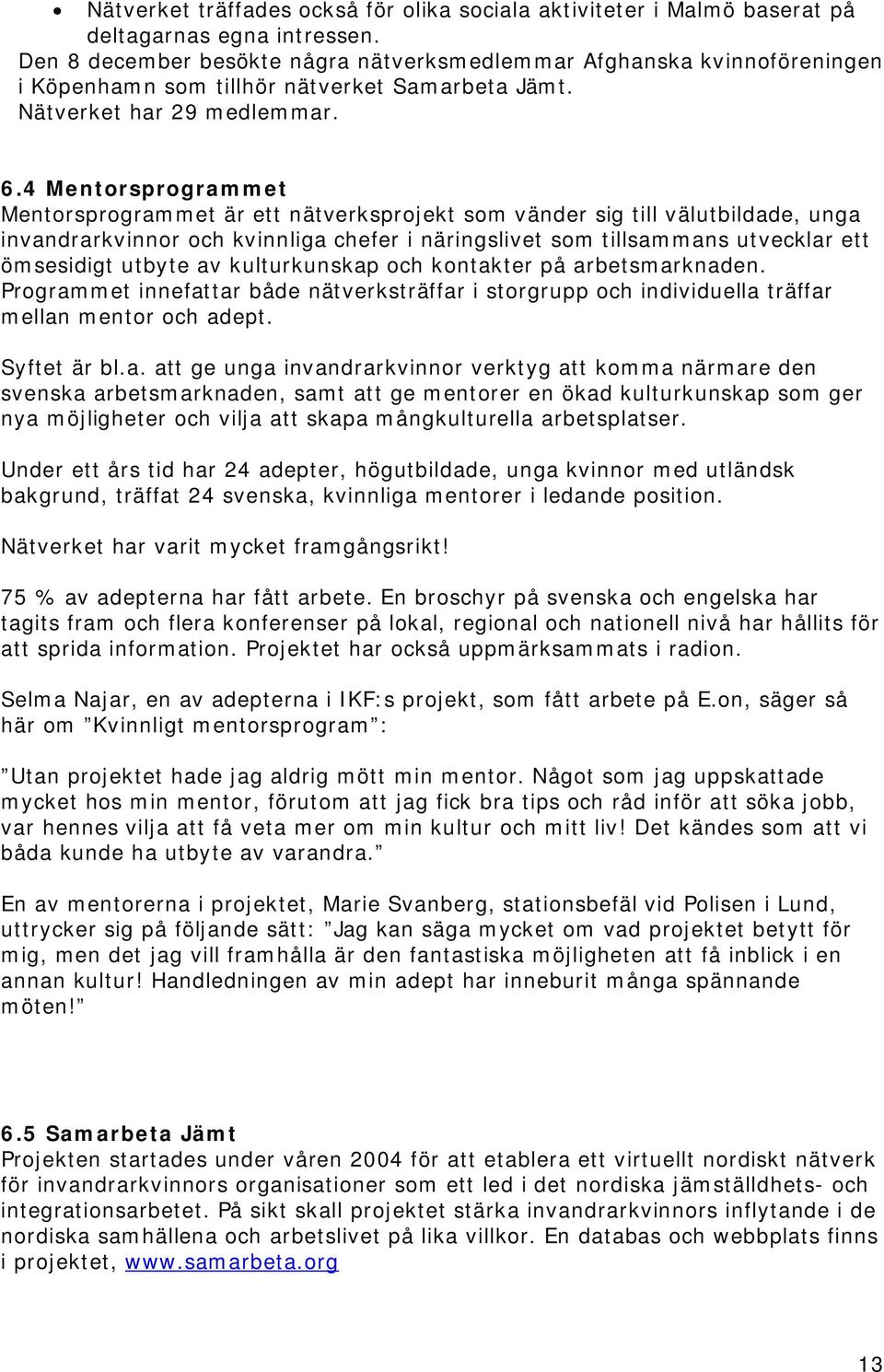 4 Mentorsprogrammet Mentorsprogrammet är ett nätverksprojekt som vänder sig till välutbildade, unga invandrarkvinnor och kvinnliga chefer i näringslivet som tillsammans utvecklar ett ömsesidigt