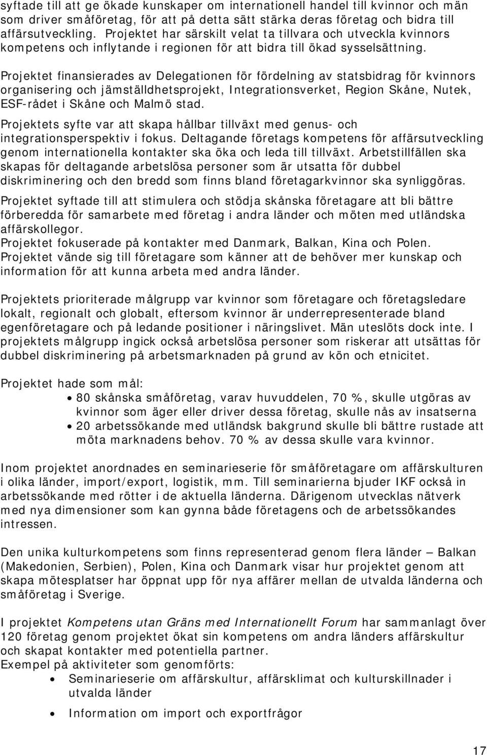 Projektet finansierades av Delegationen för fördelning av statsbidrag för kvinnors organisering och jämställdhetsprojekt, Integrationsverket, Region Skåne, Nutek, ESF-rådet i Skåne och Malmö stad.