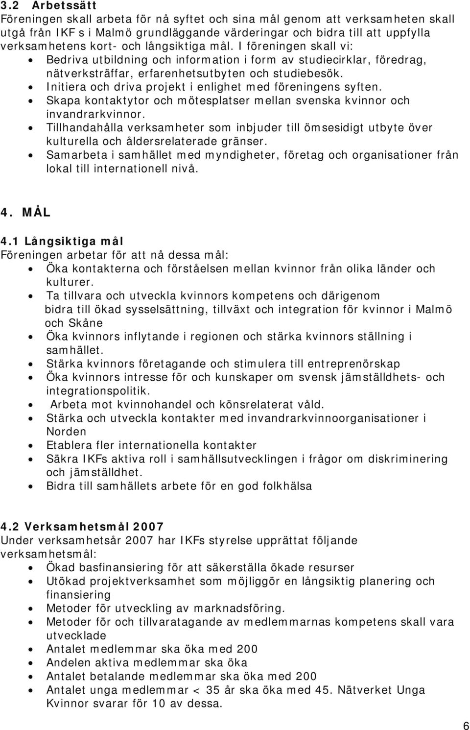 Initiera och driva projekt i enlighet med föreningens syften. Skapa kontaktytor och mötesplatser mellan svenska kvinnor och invandrarkvinnor.