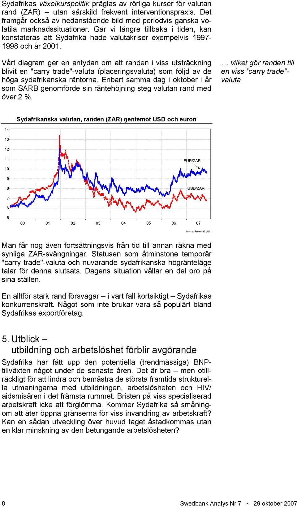 Går vi längre tillbaka i tiden, kan konstateras att Sydafrika hade valutakriser exempelvis 1997-1998 och år 2001.