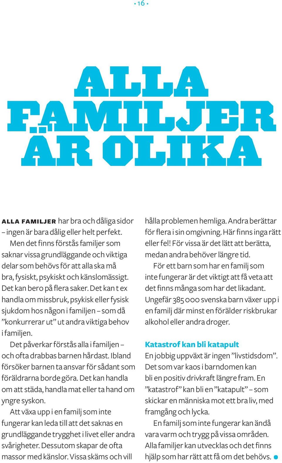 Det kan t ex handla om missbruk, psykisk eller fysisk sjukdom hos någon i familjen som då konkurrerar ut ut andra viktiga behov i familjen.