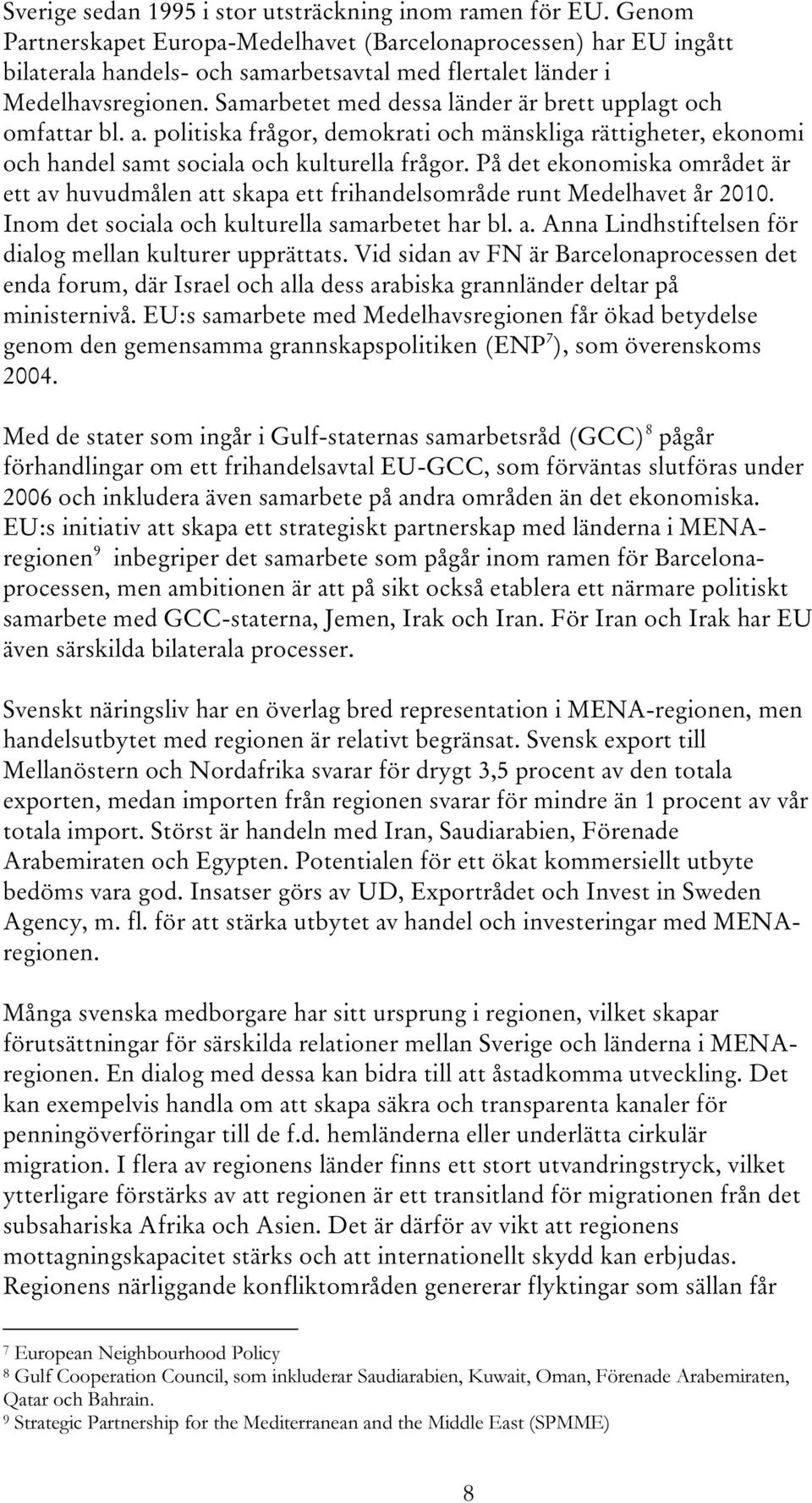 Samarbetet med dessa länder är brett upplagt och omfattar bl. a. politiska frågor, demokrati och mänskliga rättigheter, ekonomi och handel samt sociala och kulturella frågor.