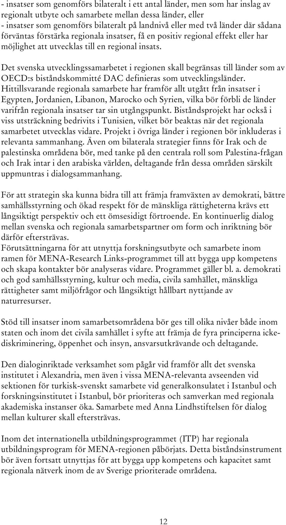 Det svenska utvecklingssamarbetet i regionen skall begränsas till länder som av OECD:s biståndskommitté DAC definieras som utvecklingsländer.