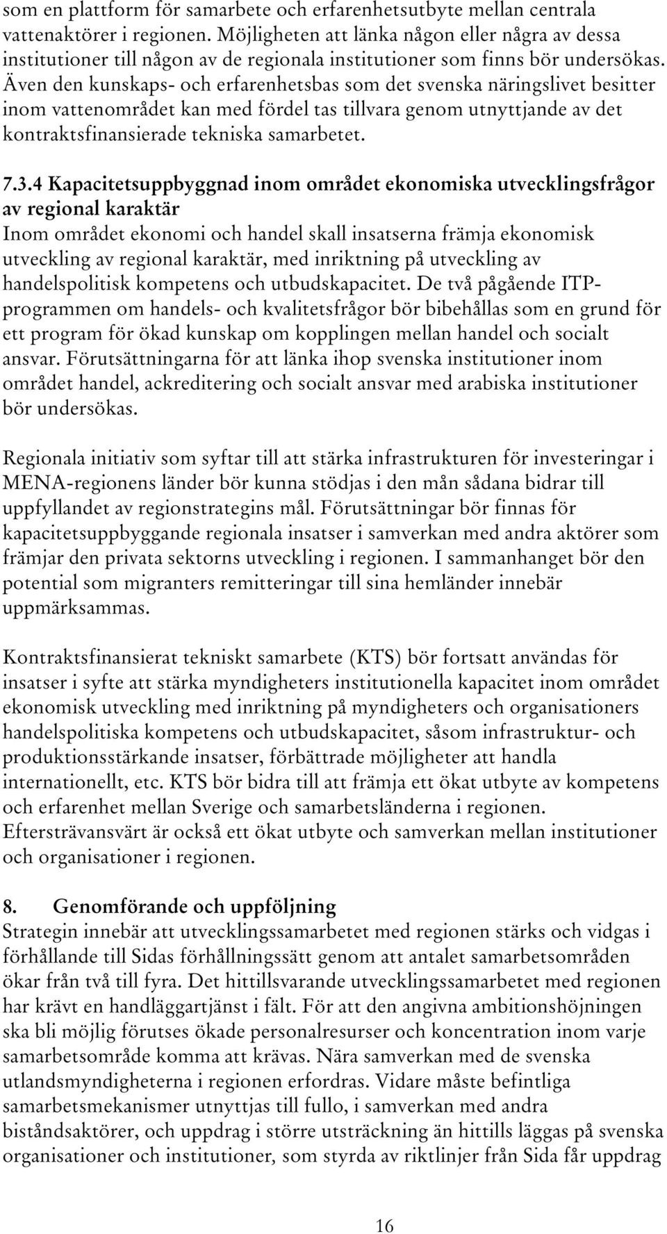 Även den kunskaps- och erfarenhetsbas som det svenska näringslivet besitter inom vattenområdet kan med fördel tas tillvara genom utnyttjande av det kontraktsfinansierade tekniska samarbetet. 7.3.