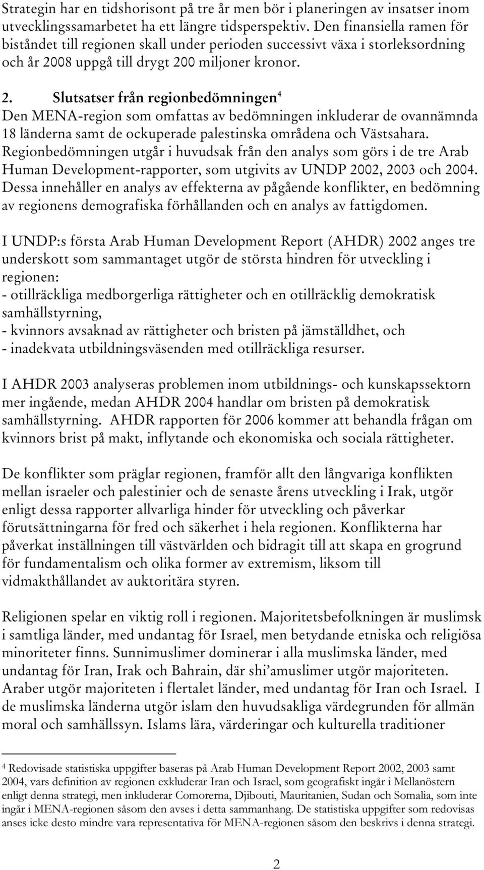 08 uppgå till drygt 200 miljoner kronor. 2. Slutsatser från regionbedömningen 4 Den MENA-region som omfattas av bedömningen inkluderar de ovannämnda 18 länderna samt de ockuperade palestinska områdena och Västsahara.