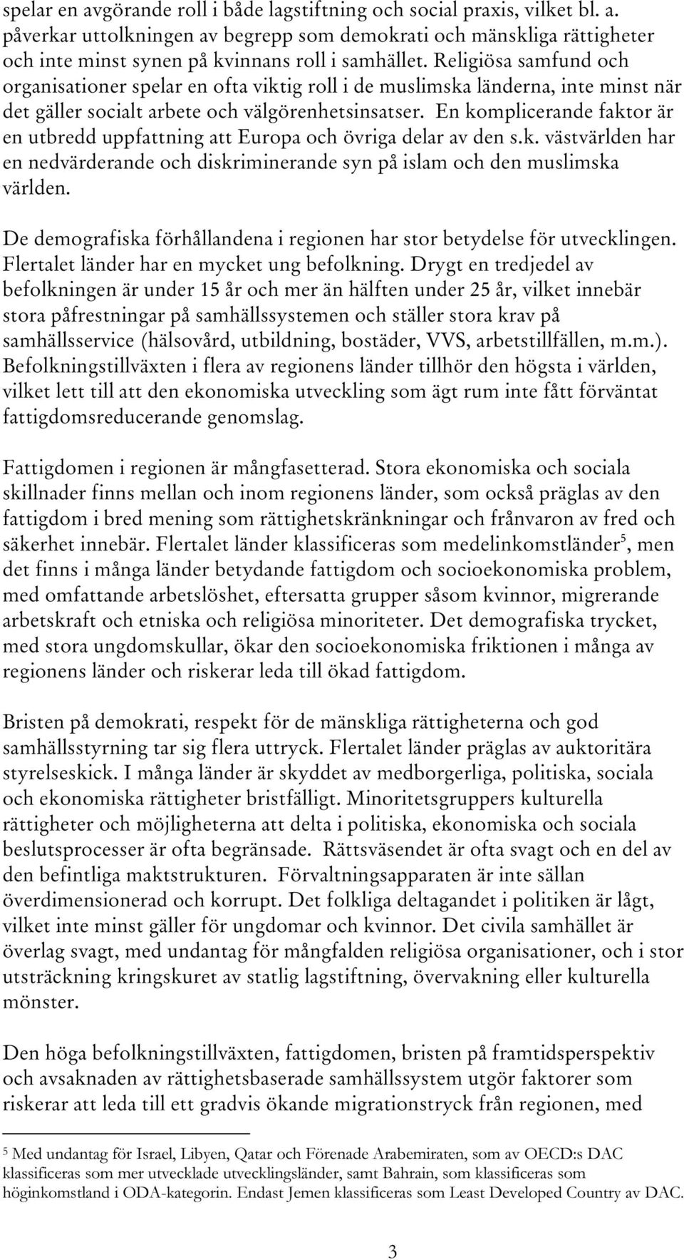 En komplicerande faktor är en utbredd uppfattning att Europa och övriga delar av den s.k. västvärlden har en nedvärderande och diskriminerande syn på islam och den muslimska världen.