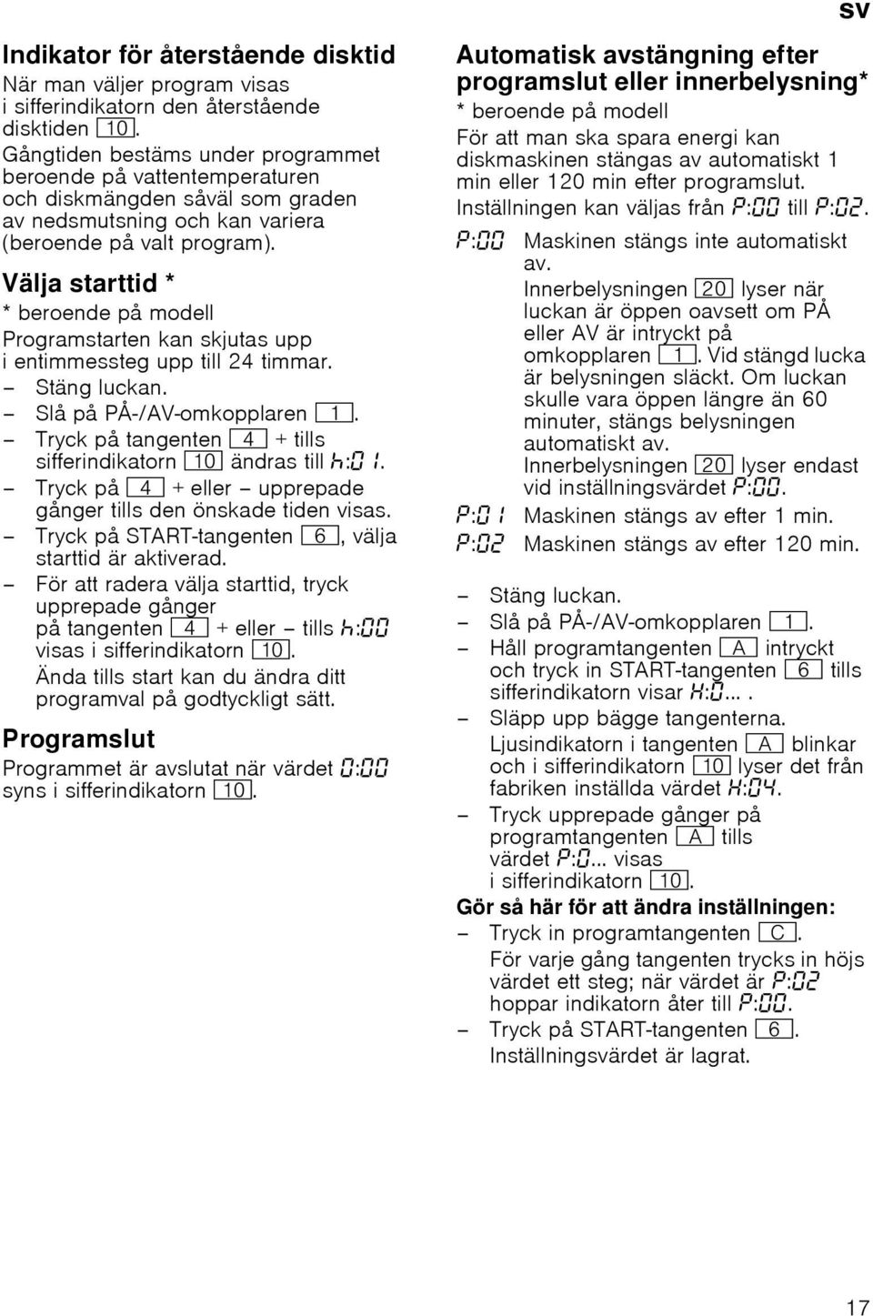 idvälja Väljastart starttid * * beroende på modell Programstarten kan skjutas upp i entimmessteg upp till 24 timmar. Stäng luckan. Slå på PÅ-/AV-omkopplaren (.