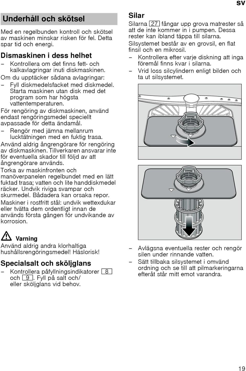 Starta maskinen utan disk med det program som har högsta vattentemperaturen. För rengöring av diskmaskinen, använd endast rengöringsmedel speciellt avpassade för detta ändamål.