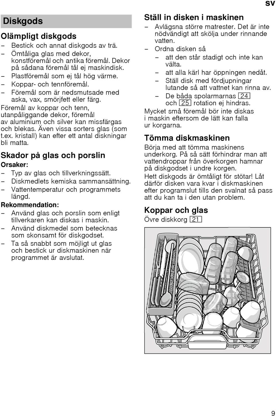 Även vissa sorters glas (som t.ex. kristall) kan efter ett antal diskningar bli matta. Skador på glas och porslin Orsaker: Typ av glas och tillverkningssätt. Diskmedlets kemiska sammansättning.