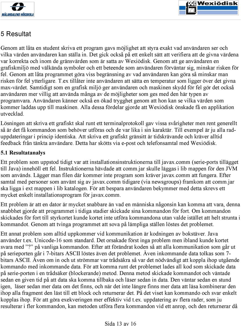 Genom att ge användaren en grafiskmiljö med välkända symboler och ett beteende som användaren förväntar sig, minskar risken för fel.