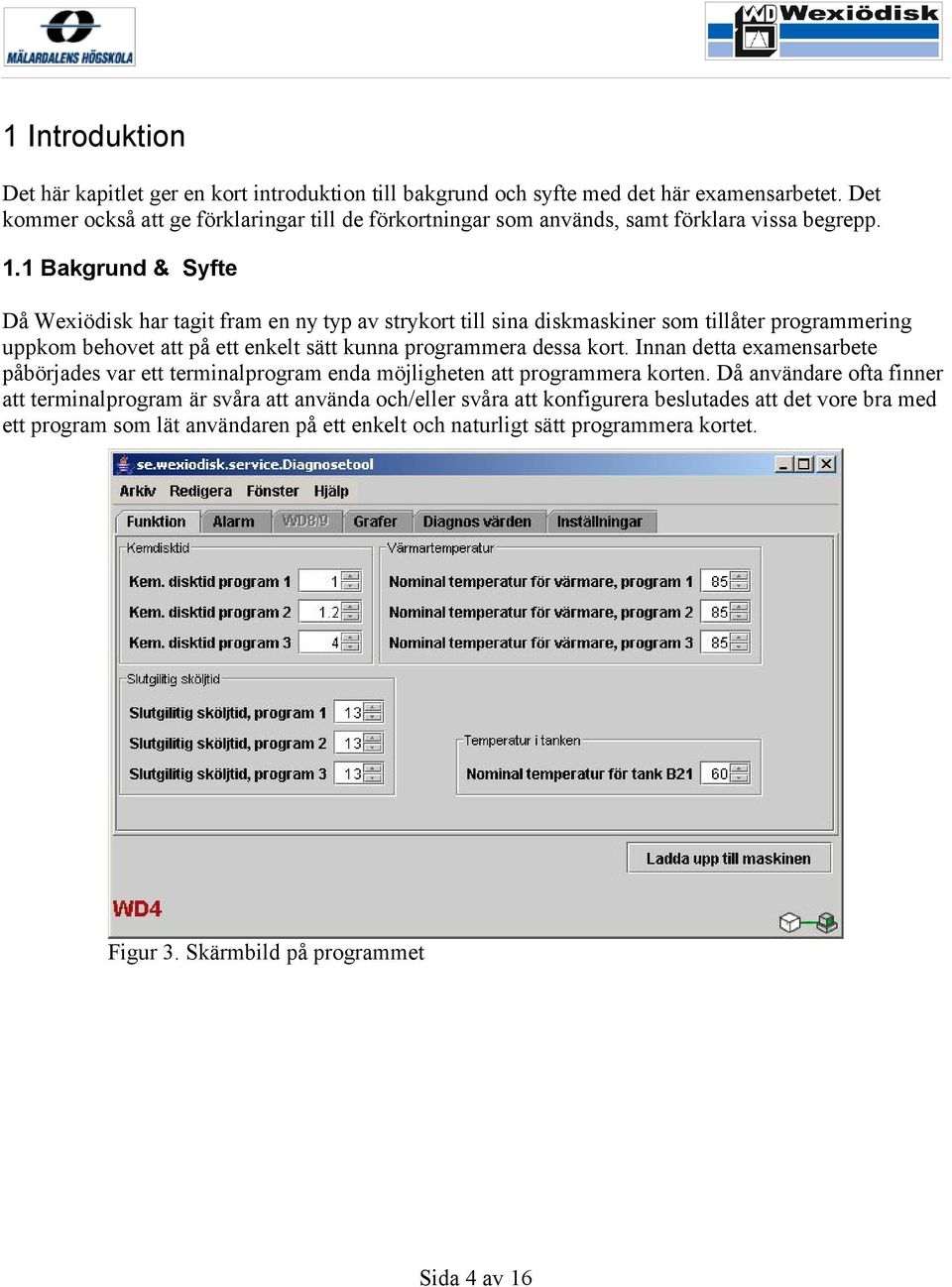 1 Bakgrund & Syfte Då Wexiödisk har tagit fram en ny typ av strykort till sina diskmaskiner som tillåter programmering uppkom behovet att på ett enkelt sätt kunna programmera dessa kort.