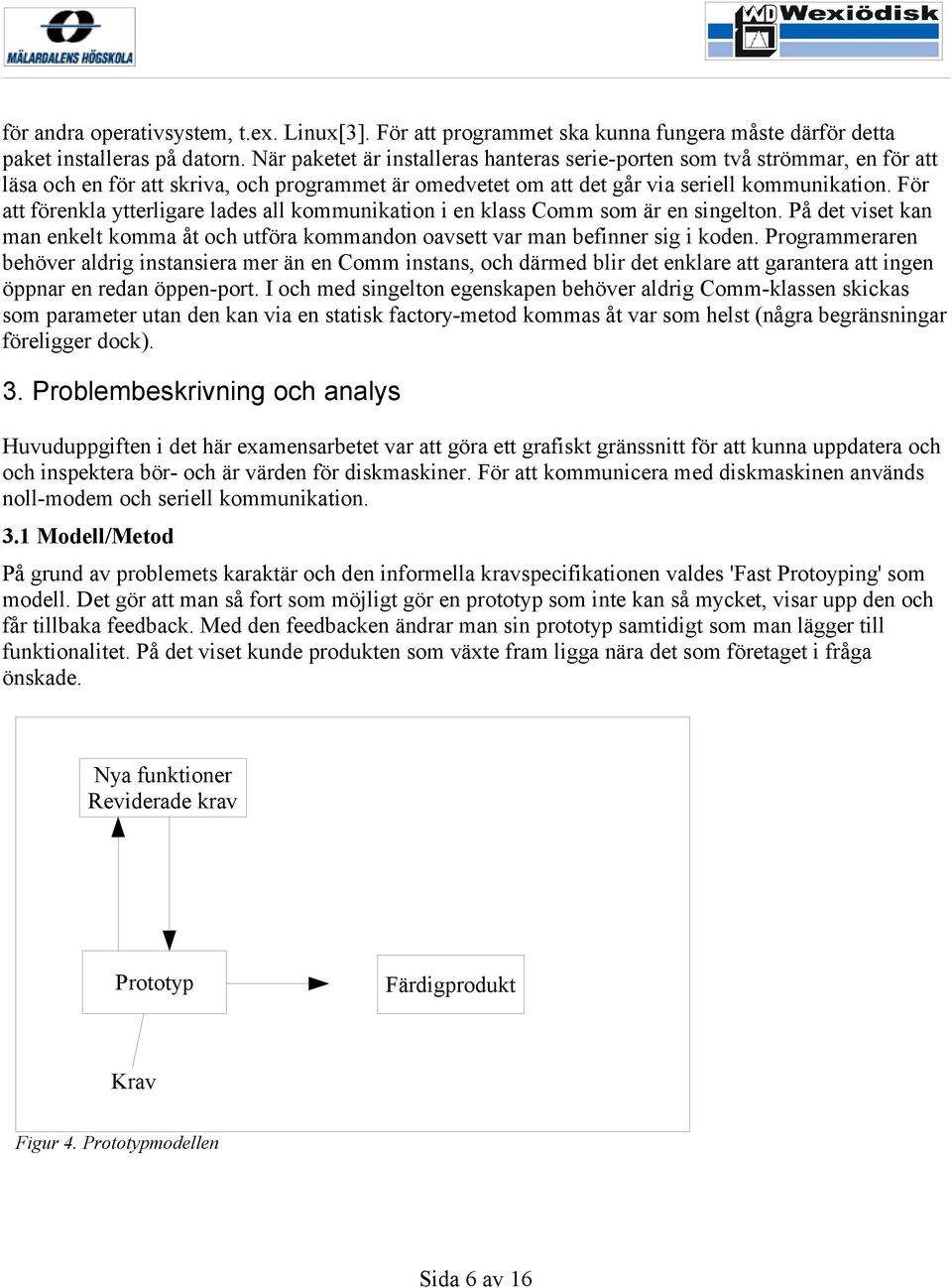 För att förenkla ytterligare lades all kommunikation i en klass Comm som är en singelton. På det viset kan man enkelt komma åt och utföra kommandon oavsett var man befinner sig i koden.