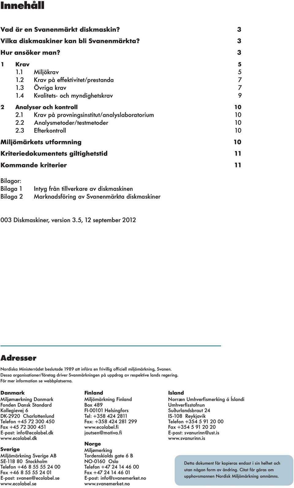 3 Efterkontroll 10 Miljömärkets utformning 10 Kriteriedokumentets giltighetstid 11 Kommande kriterier 11 Bilagor: Bilaga 1 Bilaga 2 Intyg från tillverkare av diskmaskinen Marknadsföring av